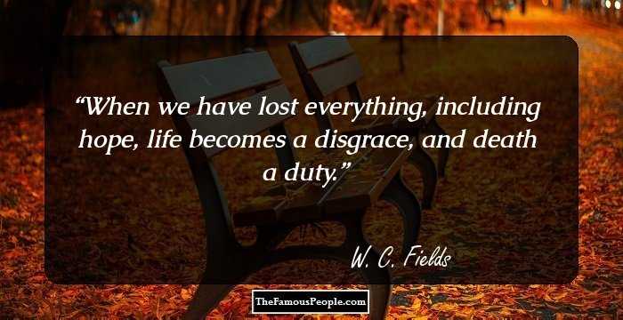 When we have lost everything, including hope, life becomes a disgrace, and death a duty.