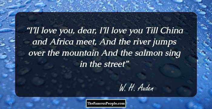 I’ll love you, dear, I’ll love you
 Till China and Africa meet,
And the river jumps over the mountain
 And the salmon sing in the street