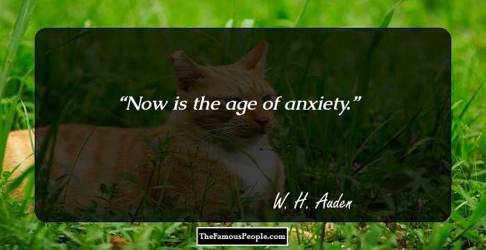 Now is the age of anxiety.