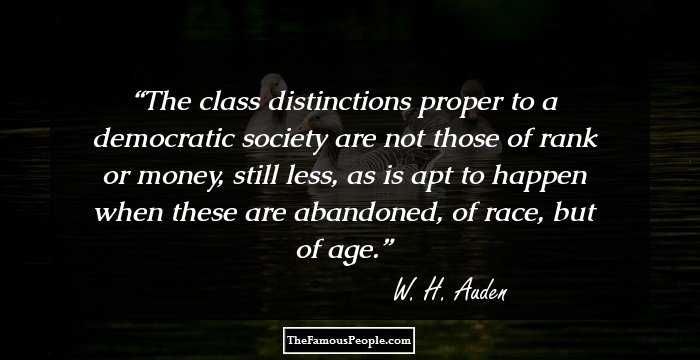 The class distinctions proper to a democratic society are not those of rank or money, still less, as is apt to happen when these are abandoned, of race, but of age.