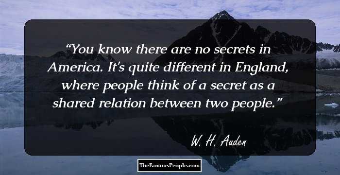 You know there are no secrets in America. It's quite different in England, where people think of a secret as a shared relation between two people.