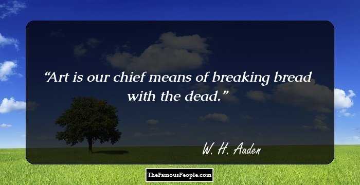 Art is our chief means of breaking bread with the dead.