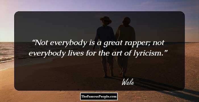 Not everybody is a great rapper; not everybody lives for the art of lyricism.
