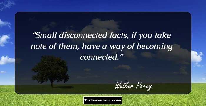 Small disconnected facts, if you take note of them, have a way of becoming connected.