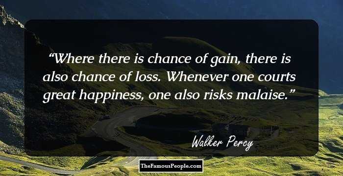 Where there is chance of gain, there is also chance of loss. Whenever one courts great happiness, one also risks malaise.