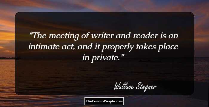 The meeting of writer and reader is an intimate act, and it properly takes place in private.
