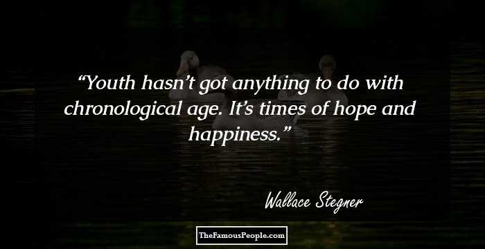 Youth hasn’t got anything to do with chronological age. It’s times of hope and happiness.