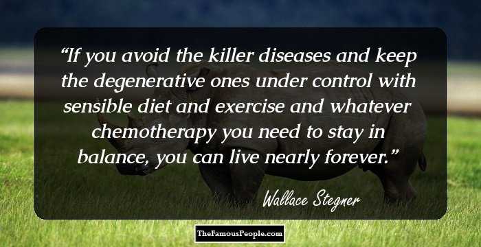 If you avoid the killer diseases and keep the degenerative ones under control with sensible diet and exercise and whatever chemotherapy you need to stay in balance, you can live nearly forever.