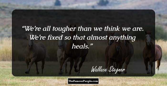 We’re all tougher than we think we are. We’re fixed so that almost anything heals.