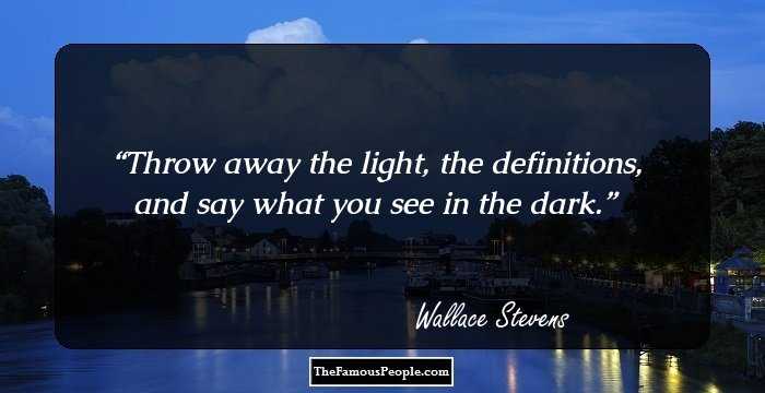 Throw away the light, the definitions, and say what you see in the dark.