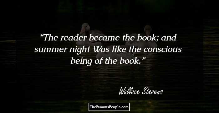 The reader became the book; and summer night
Was like the conscious being of the book.
