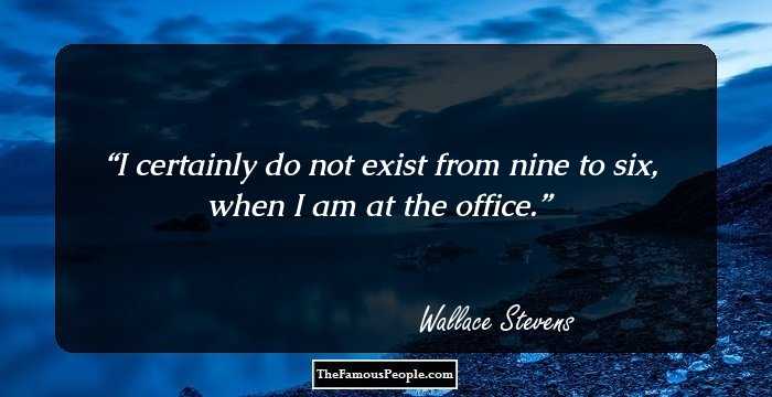 I certainly do not exist from nine to six, when I am at the office.