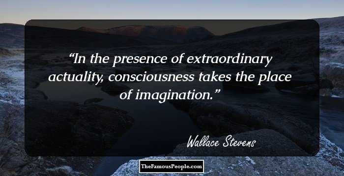 In the presence of extraordinary actuality, consciousness takes the place of imagination.