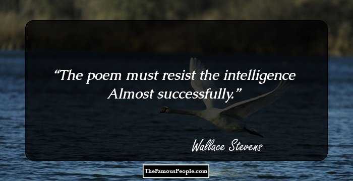The poem must resist the intelligence
Almost successfully.