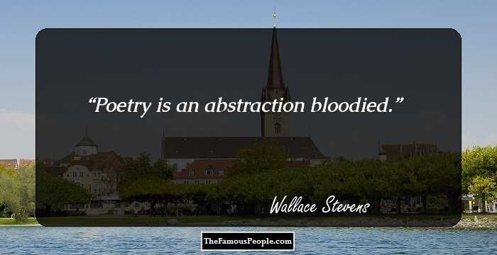 Poetry is an abstraction bloodied.