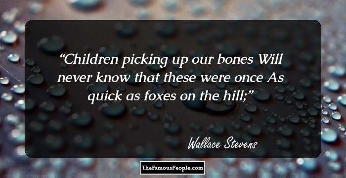 Children picking up our bones
Will never know that these were once
As quick as foxes on the hill;