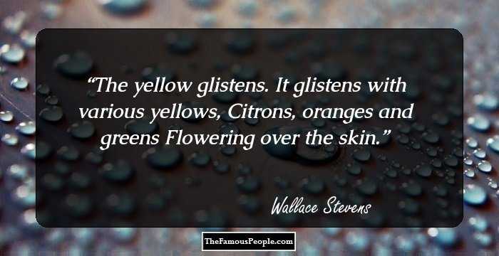 The yellow glistens.
It glistens with various yellows,
Citrons, oranges and greens
Flowering over the skin.