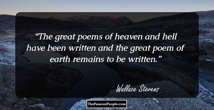 The great poems of heaven and hell have been written and the great poem of earth remains to be written.