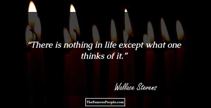 There is nothing in life except what one thinks of it.
