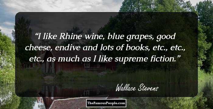 I like Rhine wine, blue grapes, good cheese, endive and lots of books, etc., etc., etc., as much as I like supreme fiction.