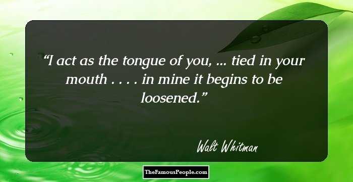 I act as the tongue of you,
... tied in your mouth . . . . in mine it begins to be loosened.