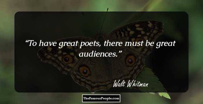 To have great poets, 
there must be great audiences.
