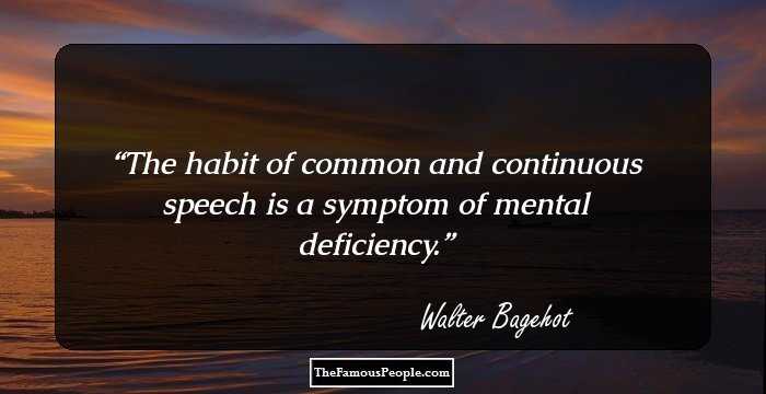 The habit of common and continuous speech is a symptom of mental deficiency.