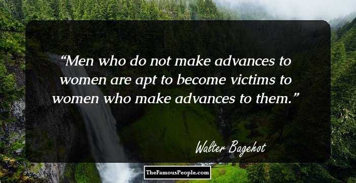 Men who do not make advances to women are apt to become victims to women who make advances to them.
