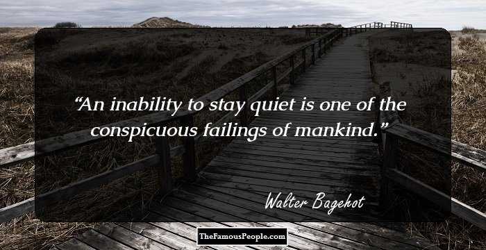 An inability to stay quiet is one of the conspicuous failings of mankind.