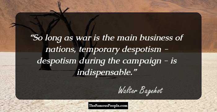 So long as war is the main business of nations, temporary despotism - despotism during the campaign - is indispensable.