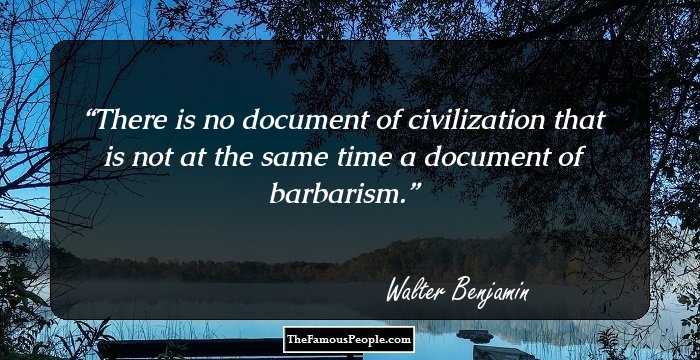 There is no document of civilization that is not at the same time a document of barbarism.