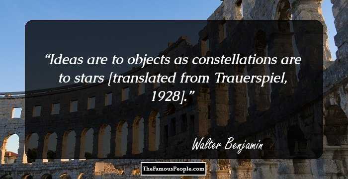 Ideas are to objects as constellations are to stars [translated from Trauerspiel, 1928].