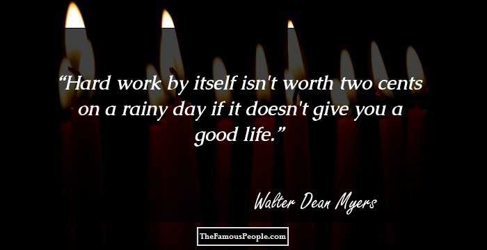 Hard work by itself isn't worth two cents on a rainy day if it doesn't give you a good life.