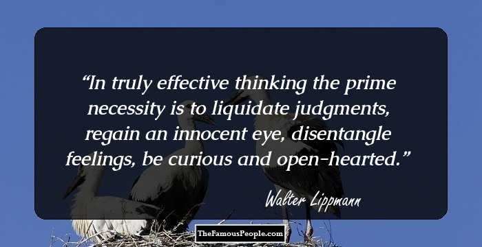 In truly effective thinking the prime necessity is to liquidate judgments, regain an innocent eye, disentangle feelings, be curious and open-hearted.
