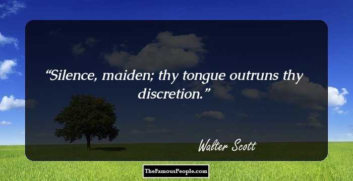 Silence, maiden; thy tongue outruns thy discretion.