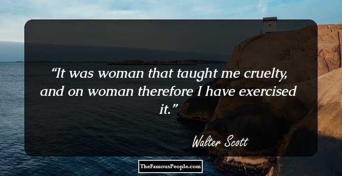 It was woman that taught me cruelty, and on woman therefore I have exercised it.