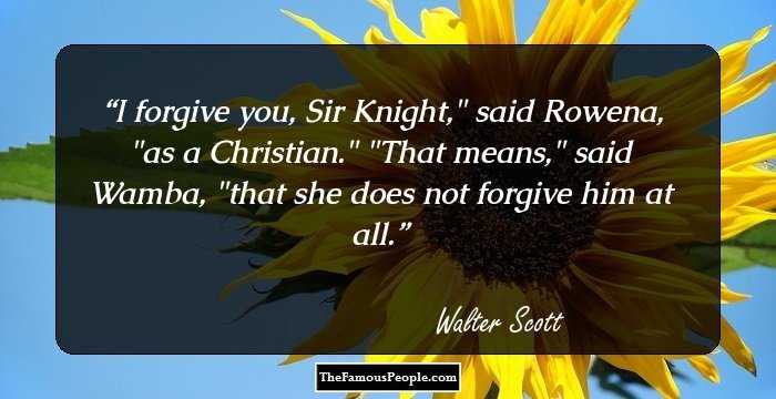 I forgive you, Sir Knight,