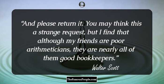 And please return it. You may think this a strange request, but I find that although my friends are poor arithmeticians, they are nearly all of them good bookkeepers.