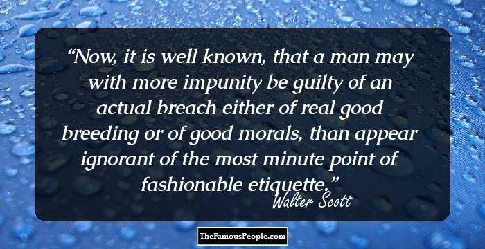 Now, it is well known, that a man may with more impunity be guilty of an actual breach either of real good breeding or of good morals, than appear ignorant of the most minute point of fashionable etiquette.