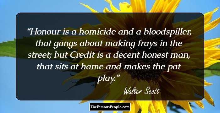 Honour is a homicide and a bloodspiller, that gangs about making frays in the street; but Credit is a decent honest man, that sits at hame and makes the pat play.