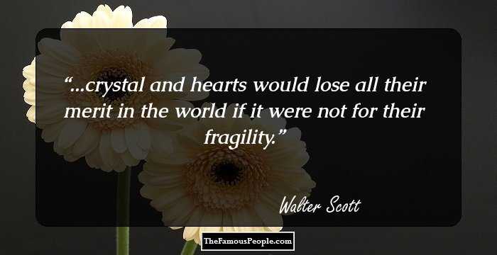 ...crystal and hearts would lose all their merit in the world if it were not for their fragility.