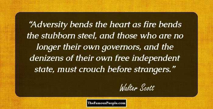 Adversity bends the heart as fire bends the stubborn steel, and those who are no longer their own governors, and the denizens of their own free independent state, must crouch before strangers.