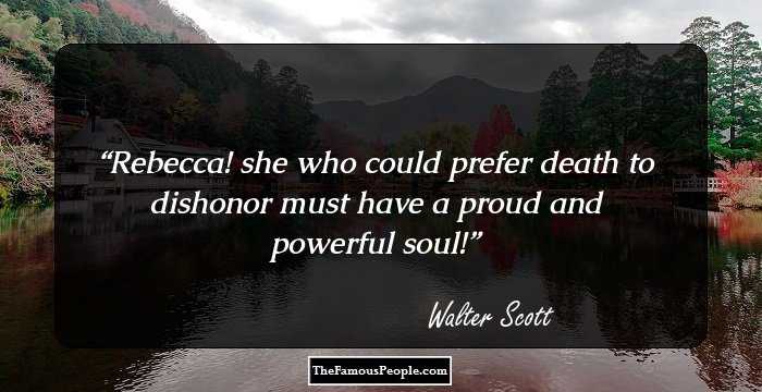 Rebecca! she who could prefer death to dishonor must have a proud and powerful soul!