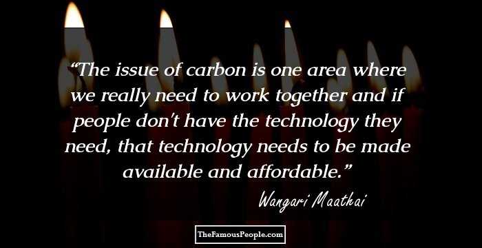 The issue of carbon is one area where we really need to work together and if people don't have the technology they need, that technology needs to be made available and affordable.