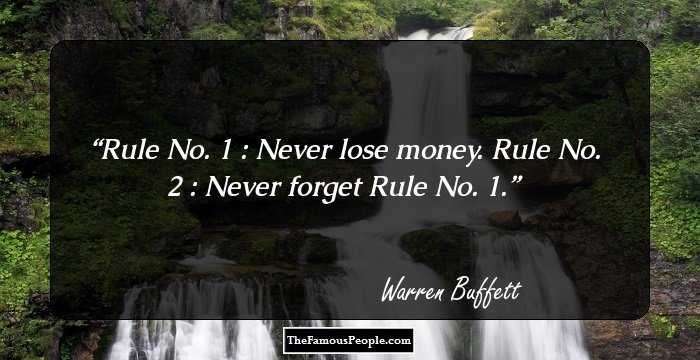 Rule No. 1 : Never lose money. Rule No. 2 : Never forget Rule No. 1.