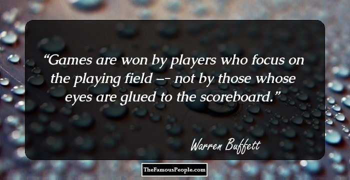 Games are won by players who focus on the playing field –- not by those whose eyes are glued to the scoreboard.
