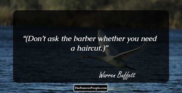 (Don’t ask the barber whether you need a haircut.)