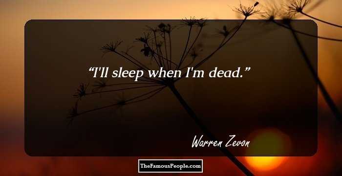 I'll sleep when I'm dead.