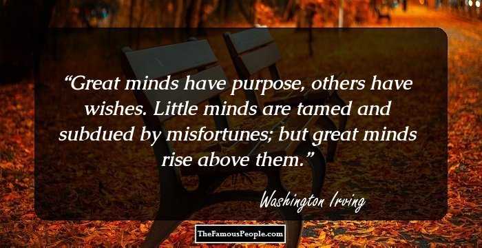 Great minds have purpose, others have wishes. Little minds are tamed and subdued by misfortunes; but great minds rise above them.