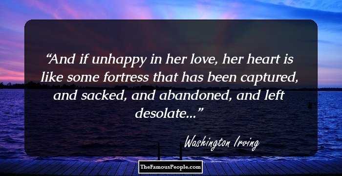 And if unhappy in her love, her heart is like some fortress that has been captured, and sacked, and abandoned, and left desolate...
